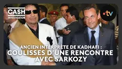 Ancien interprète de Kadhafi : coulisses d'une rencontre avec Sarkozy - Cash investigation