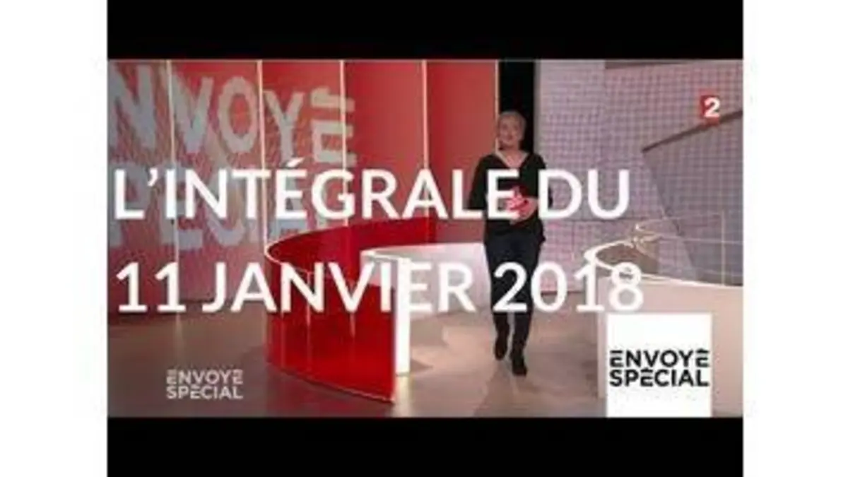 replay de Envoyé spécial. L'intégrale du jeudi 11 janvier 2018 (France 2)