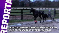 IGUSKI SAUTONNE PEAUFINE SA PRÉPARATION POURLE PRIX DE BOURGOGNE-AMERIQUE RACES Q5 I Reportage