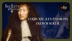 Louis XIV : les passions du roi Soleil - Secrets d'Histoire