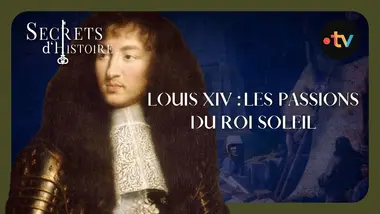 Louis XIV : les passions du roi Soleil - Secrets d'Histoire