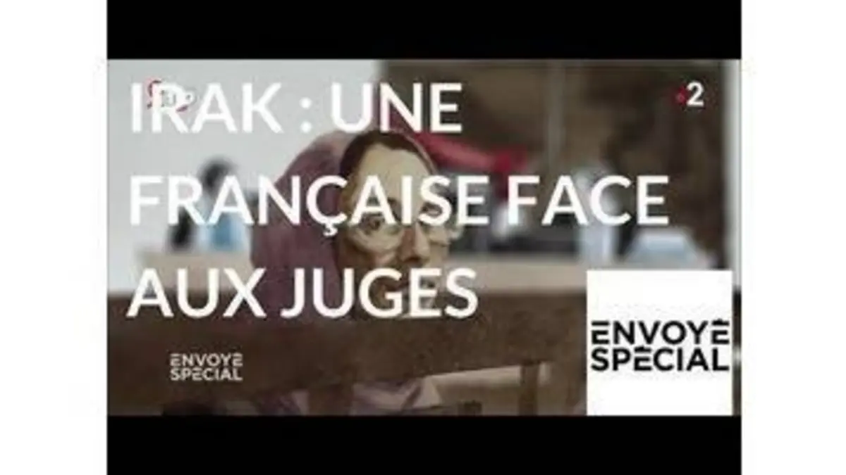 replay de Envoyé spécial. Irak : une Française face aux juges - 22 mars 2018 (France 2)