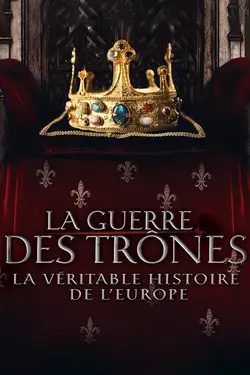 Affiche La guerre des trônes, la véritable histoire de l'Europe